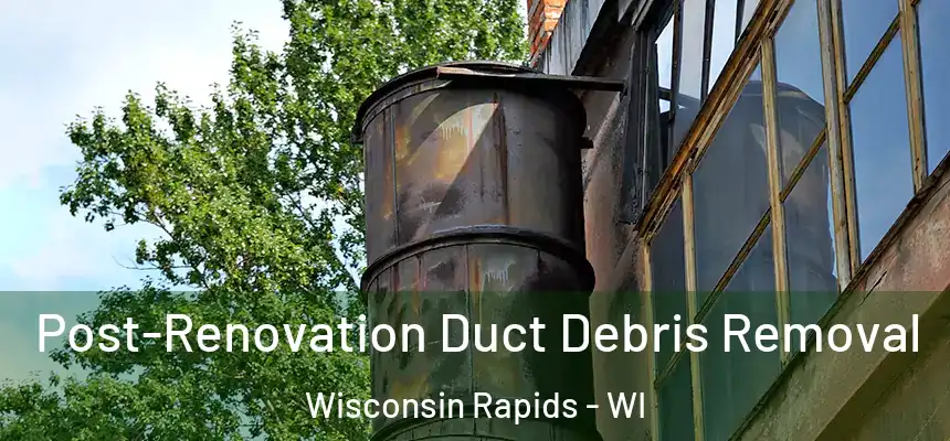  Post-Renovation Duct Debris Removal Wisconsin Rapids - WI